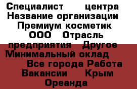 Специалист Call-центра › Название организации ­ Премиум косметик, ООО › Отрасль предприятия ­ Другое › Минимальный оклад ­ 20 000 - Все города Работа » Вакансии   . Крым,Ореанда